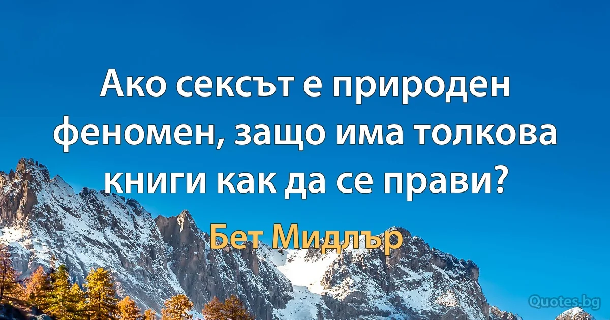 Ако сексът е природен феномен, защо има толкова книги как да се прави? (Бет Мидлър)