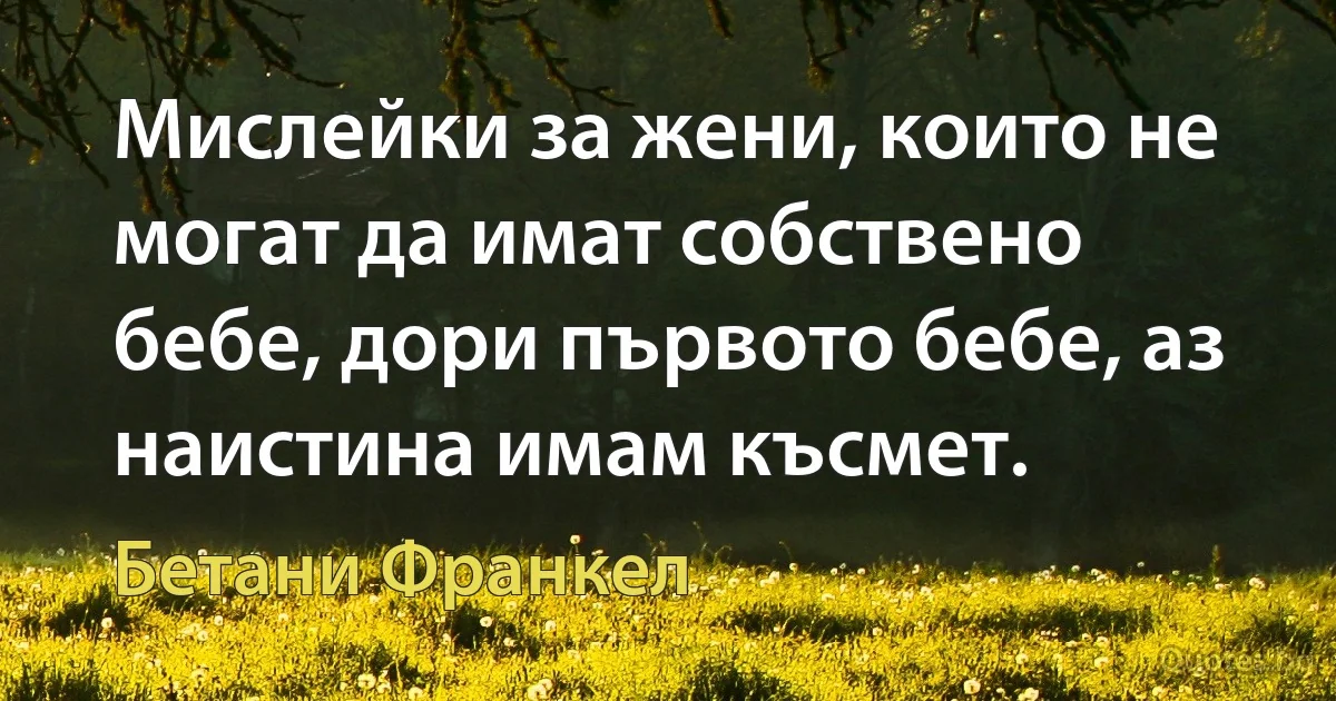 Мислейки за жени, които не могат да имат собствено бебе, дори първото бебе, аз наистина имам късмет. (Бетани Франкел)