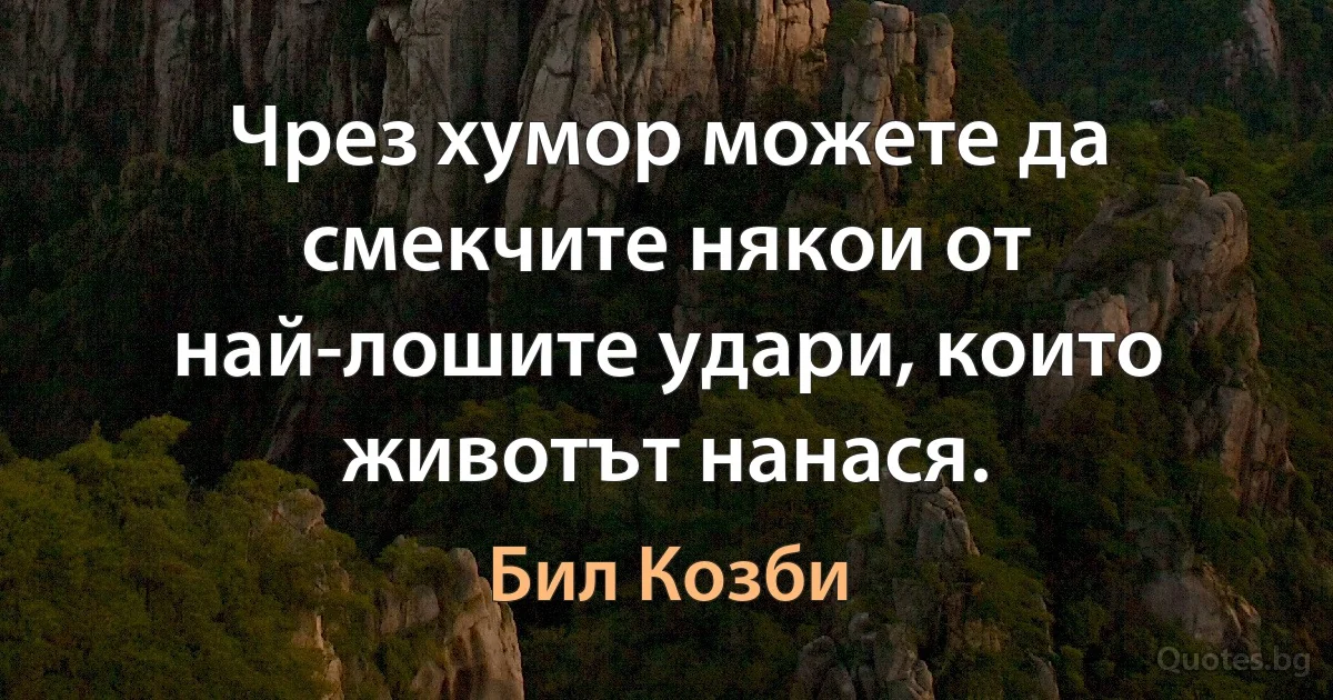 Чрез хумор можете да смекчите някои от най-лошите удари, които животът нанася. (Бил Козби)