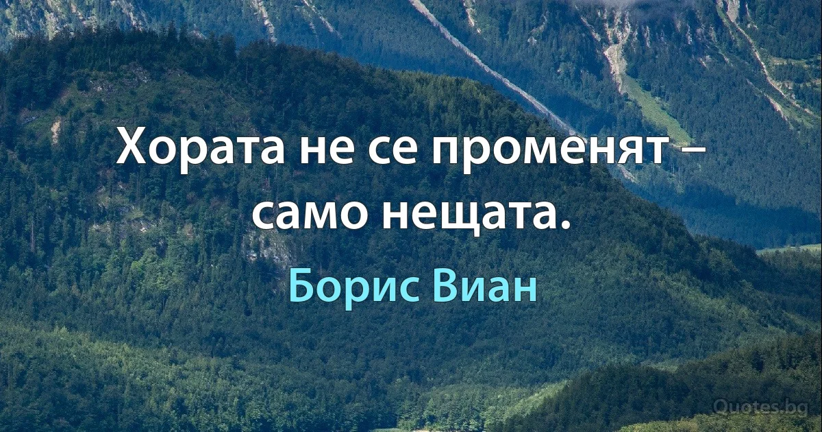 Хората не се променят – само нещата. (Борис Виан)