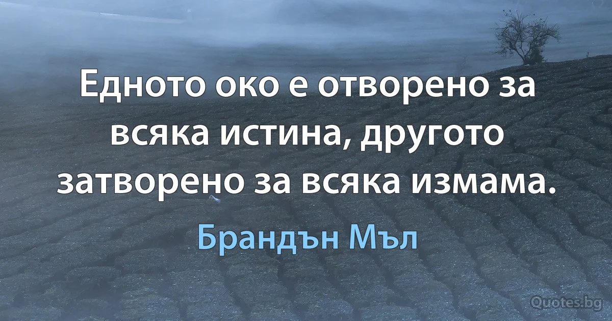 Едното око е отворено за всяка истина, другото затворено за всяка измама. (Брандън Мъл)