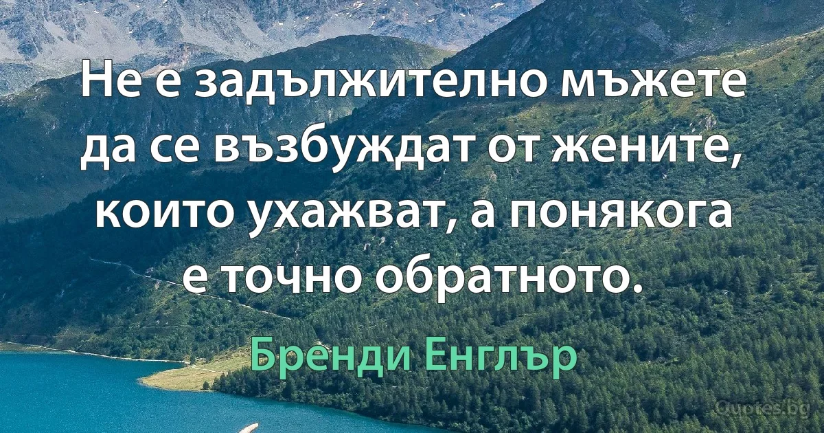 Не е задължително мъжете да се възбуждат от жените, които ухажват, а понякога е точно обратното. (Бренди Енглър)