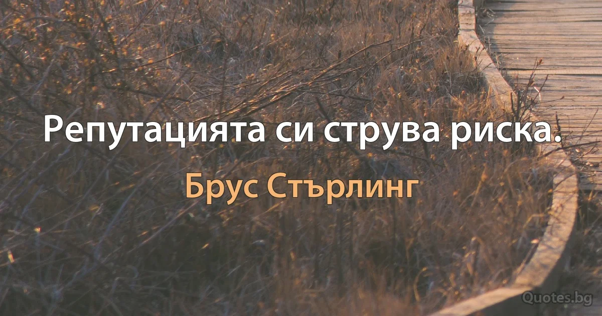 Репутацията си струва риска. (Брус Стърлинг)