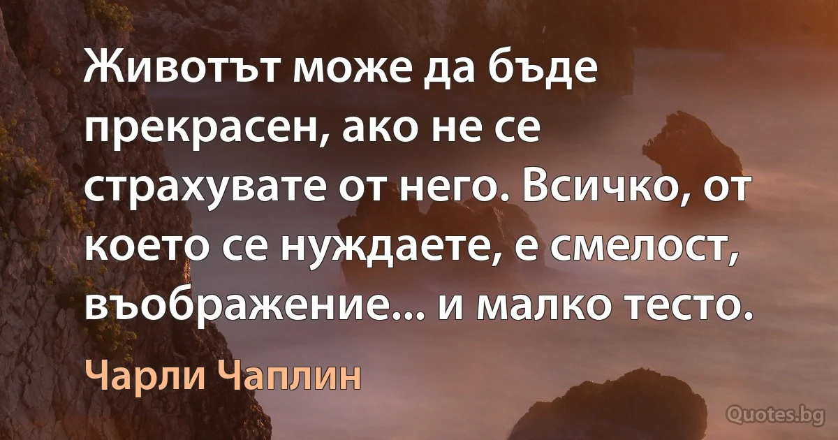 Животът може да бъде прекрасен, ако не се страхувате от него. Всичко, от което се нуждаете, е смелост, въображение... и малко тесто. (Чарли Чаплин)