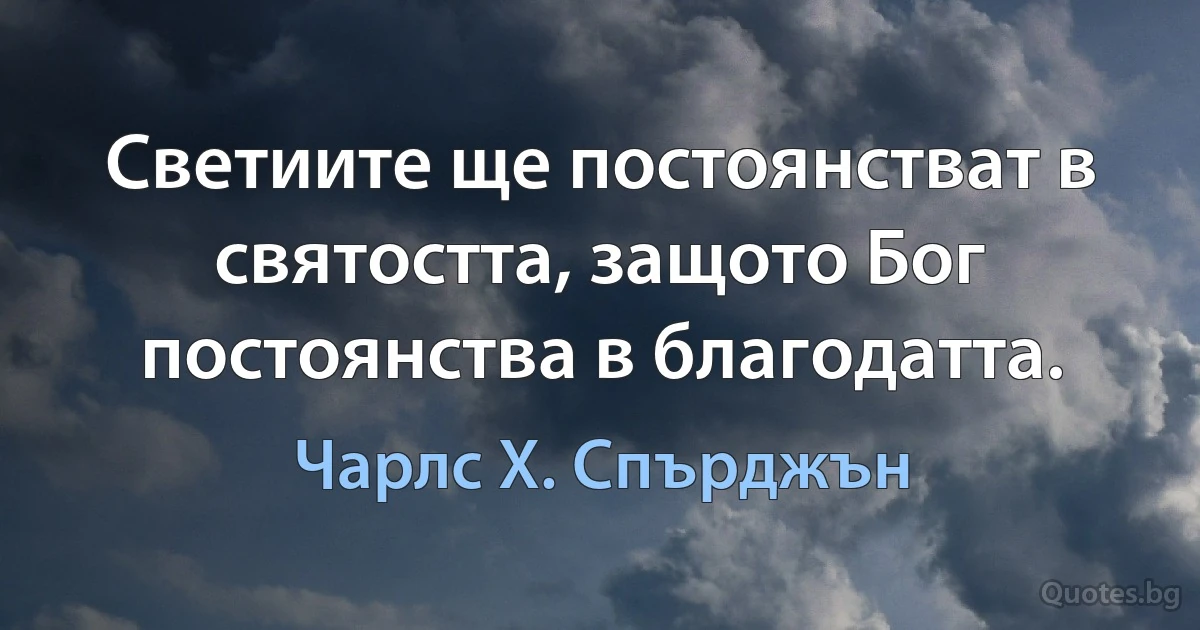 Светиите ще постоянстват в святостта, защото Бог постоянства в благодатта. (Чарлс Х. Спърджън)