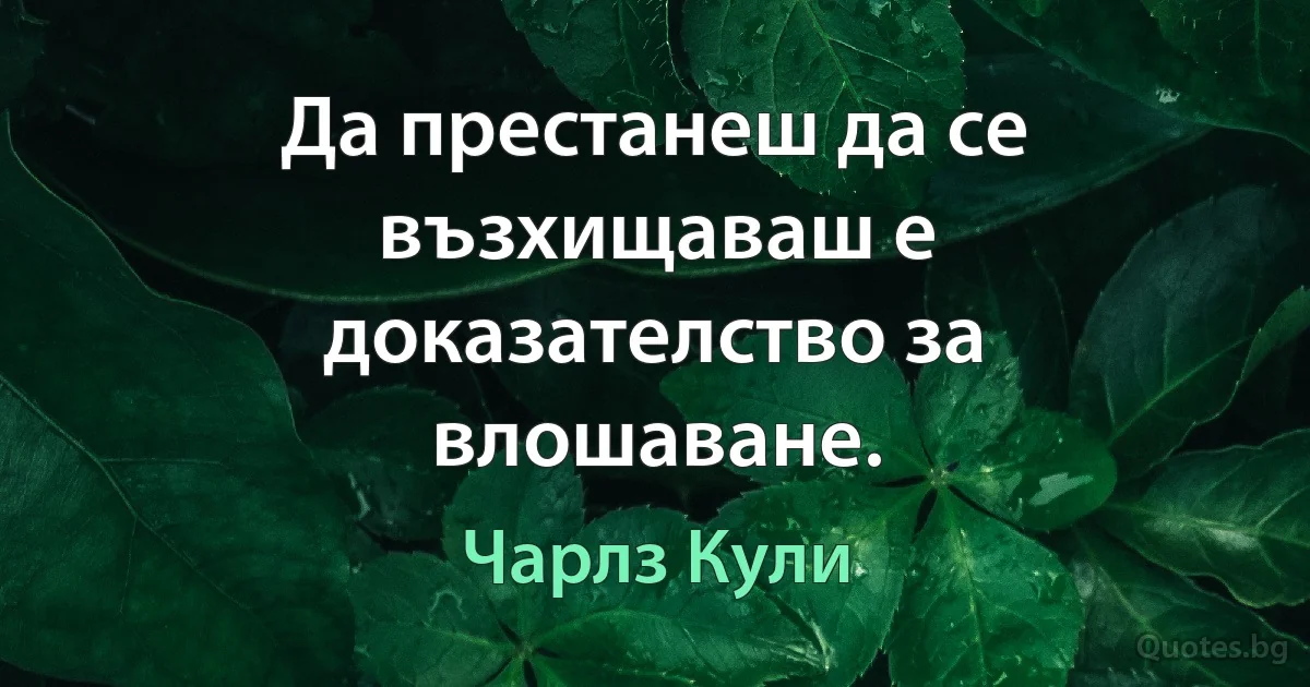 Да престанеш да се възхищаваш е доказателство за влошаване. (Чарлз Кули)