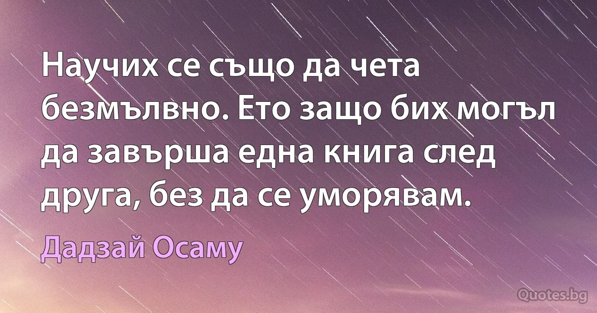 Научих се също да чета безмълвно. Ето защо бих могъл да завърша една книга след друга, без да се уморявам. (Дадзай Осаму)