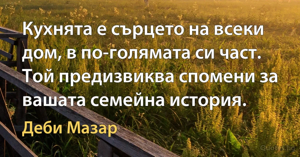 Кухнята е сърцето на всеки дом, в по-голямата си част. Той предизвиква спомени за вашата семейна история. (Деби Мазар)