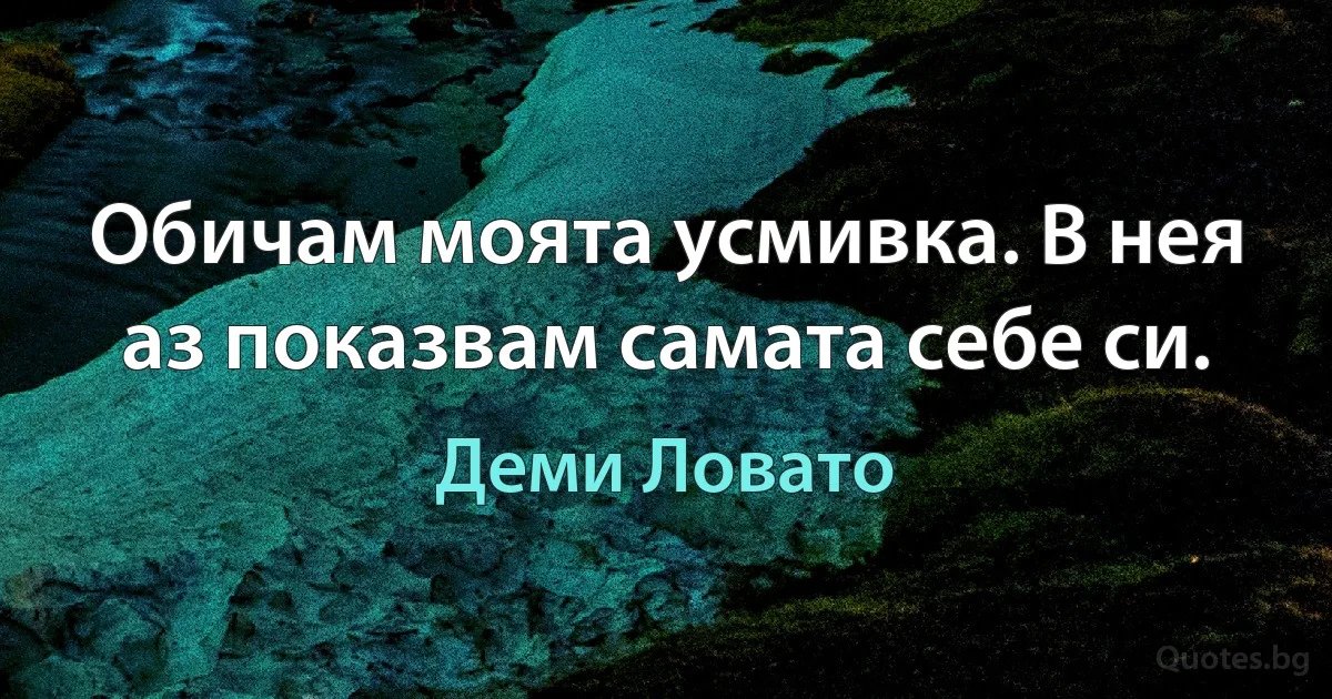 Обичам моята усмивка. В нея аз показвам самата себе си. (Деми Ловато)