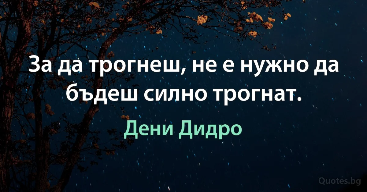 За да трогнеш, не е нужно да бъдеш силно трогнат. (Дени Дидро)