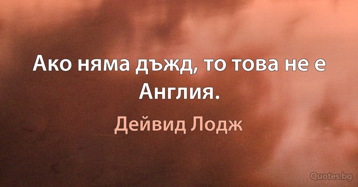 Ако няма дъжд, то това не е Англия. (Дейвид Лодж)