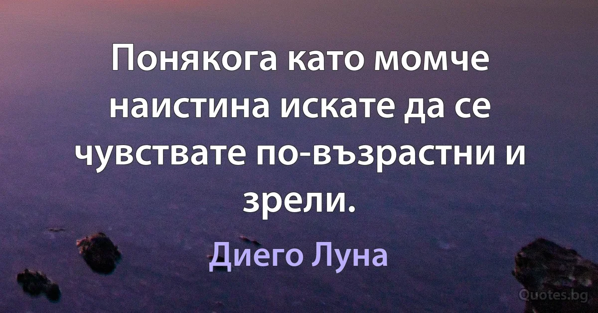 Понякога като момче наистина искате да се чувствате по-възрастни и зрели. (Диего Луна)