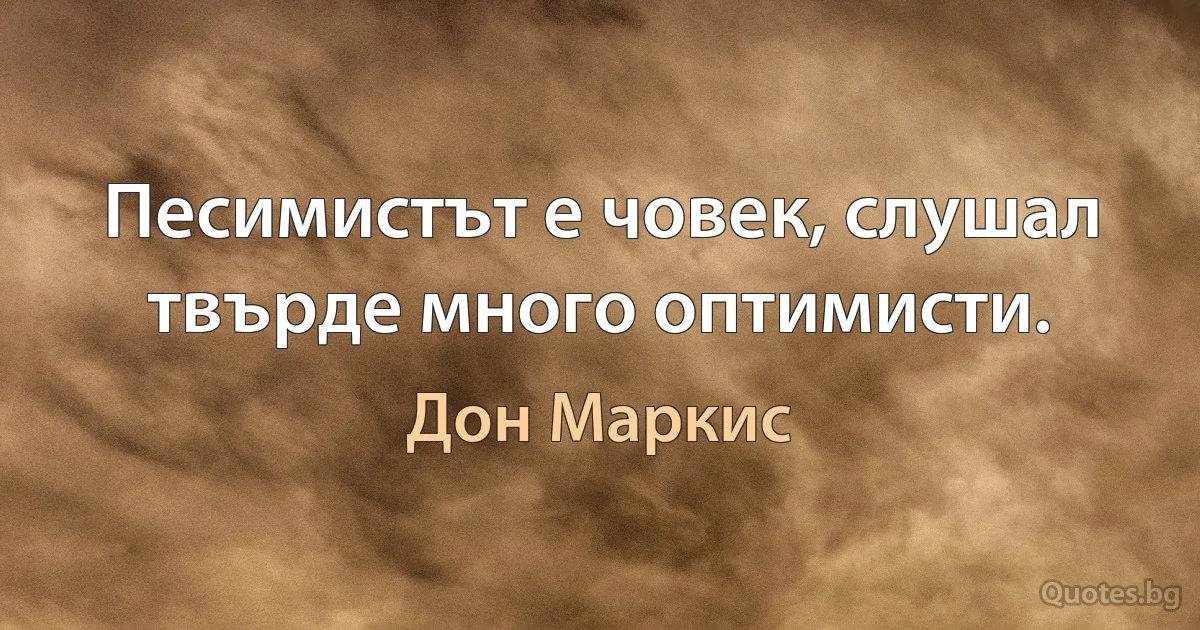 Песимистът е човек, слушал твърде много оптимисти. (Дон Маркис)