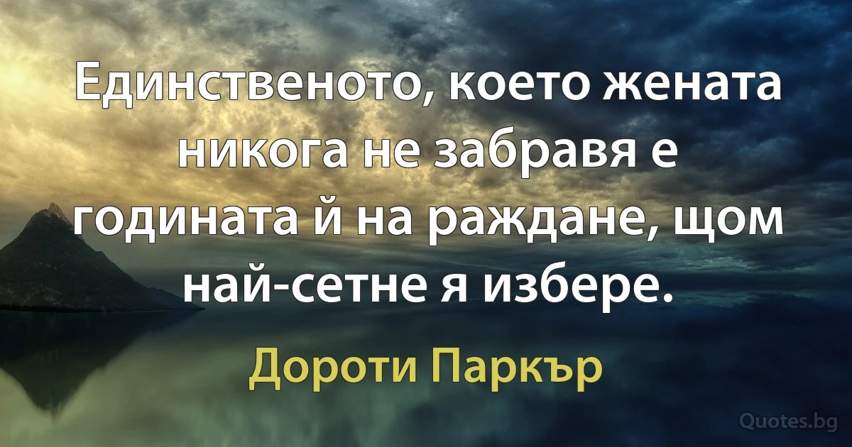 Единственото, което жената никога не забравя е годината й на раждане, щом най-сетне я избере. (Дороти Паркър)