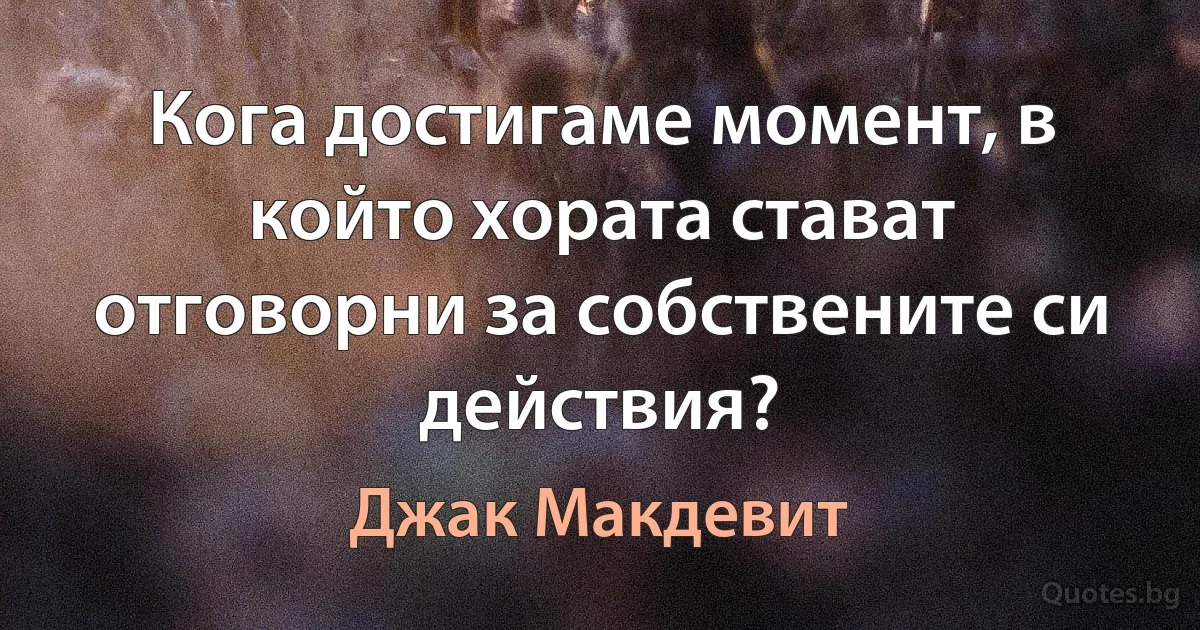 Кога достигаме момент, в който хората стават отговорни за собствените си действия? (Джак Макдевит)