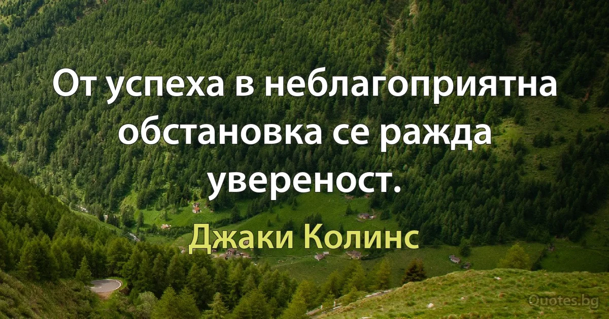 От успеха в неблагоприятна обстановка се ражда увереност. (Джаки Колинс)