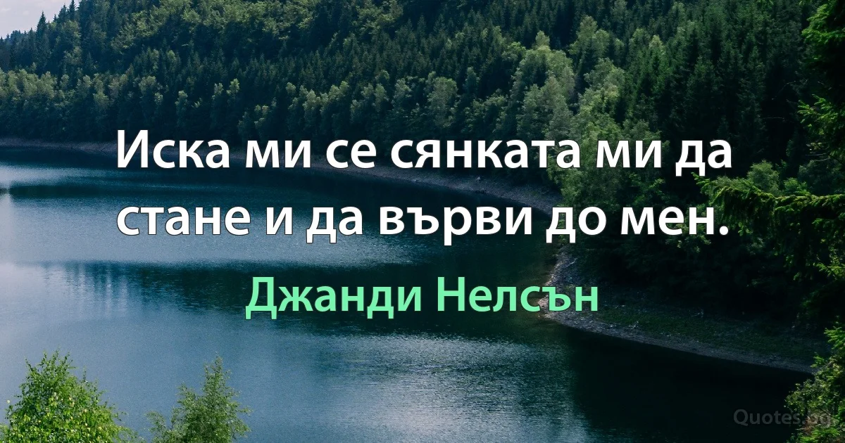 Иска ми се сянката ми да стане и да върви до мен. (Джанди Нелсън)