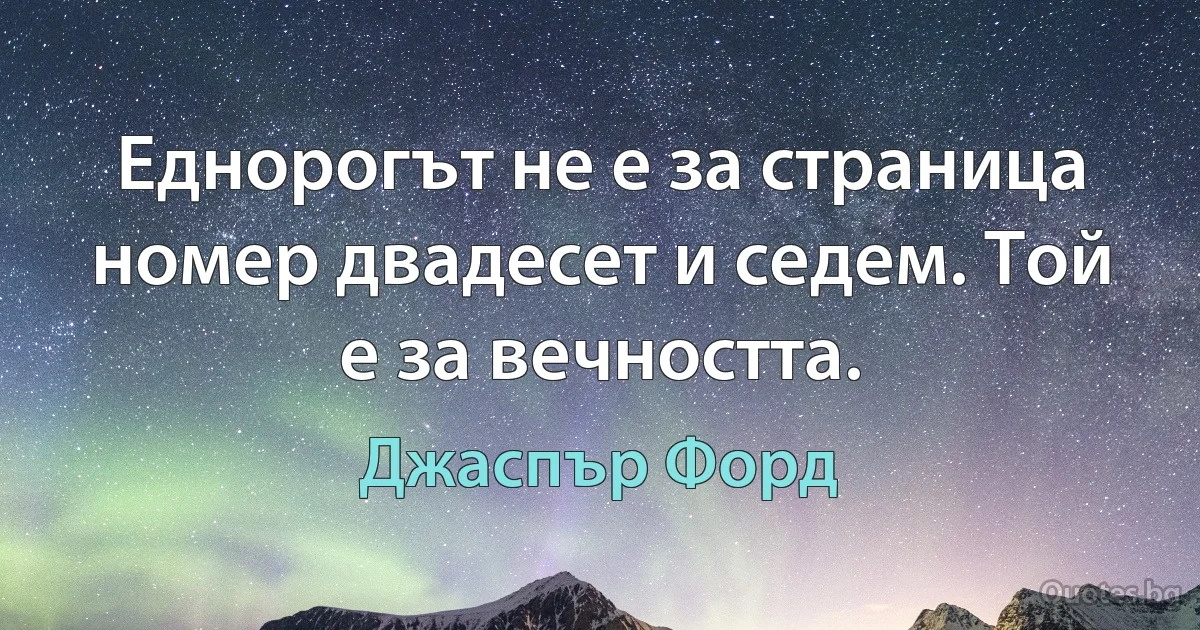 Еднорогът не е за страница номер двадесет и седем. Той е за вечността. (Джаспър Форд)