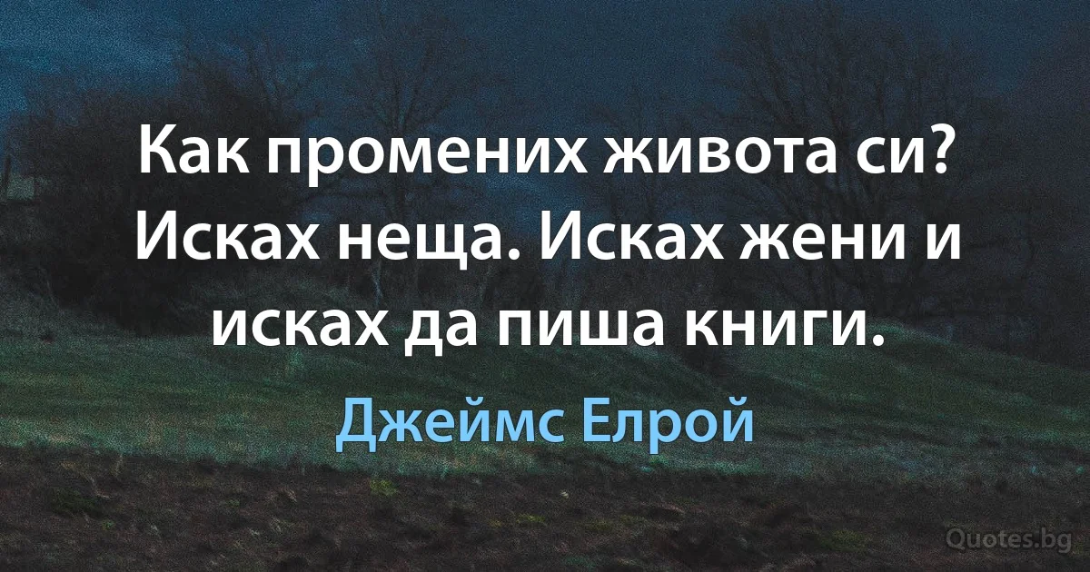 Как промених живота си? Исках неща. Исках жени и исках да пиша книги. (Джеймс Елрой)