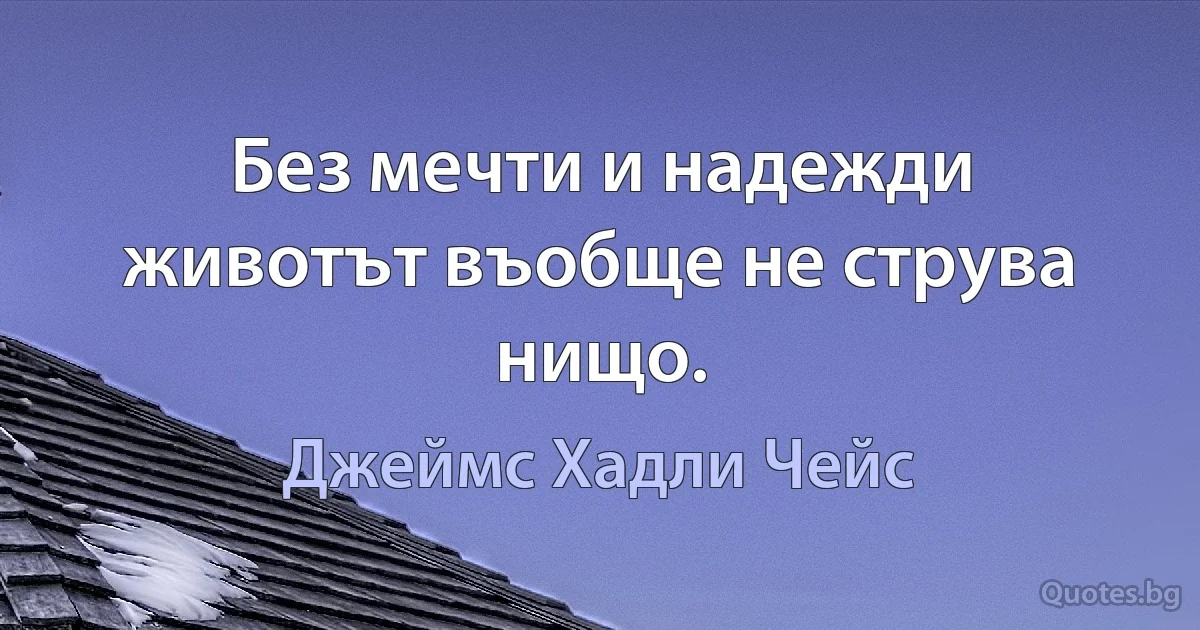 Без мечти и надежди животът въобще не струва нищо. (Джеймс Хадли Чейс)