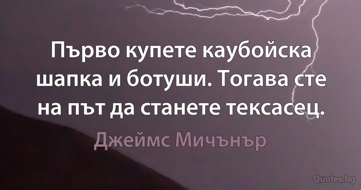 Първо купете каубойска шапка и ботуши. Тогава сте на път да станете тексасец. (Джеймс Мичънър)