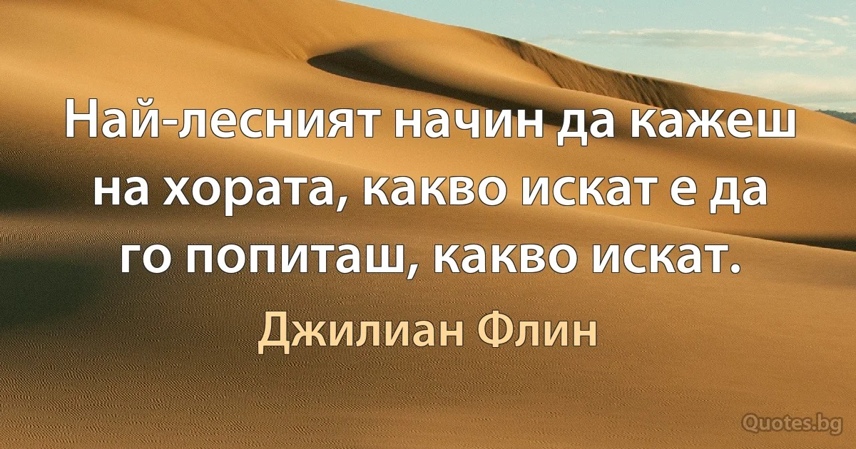 Най-лесният начин да кажеш на хората, какво искат е да го попиташ, какво искат. (Джилиан Флин)