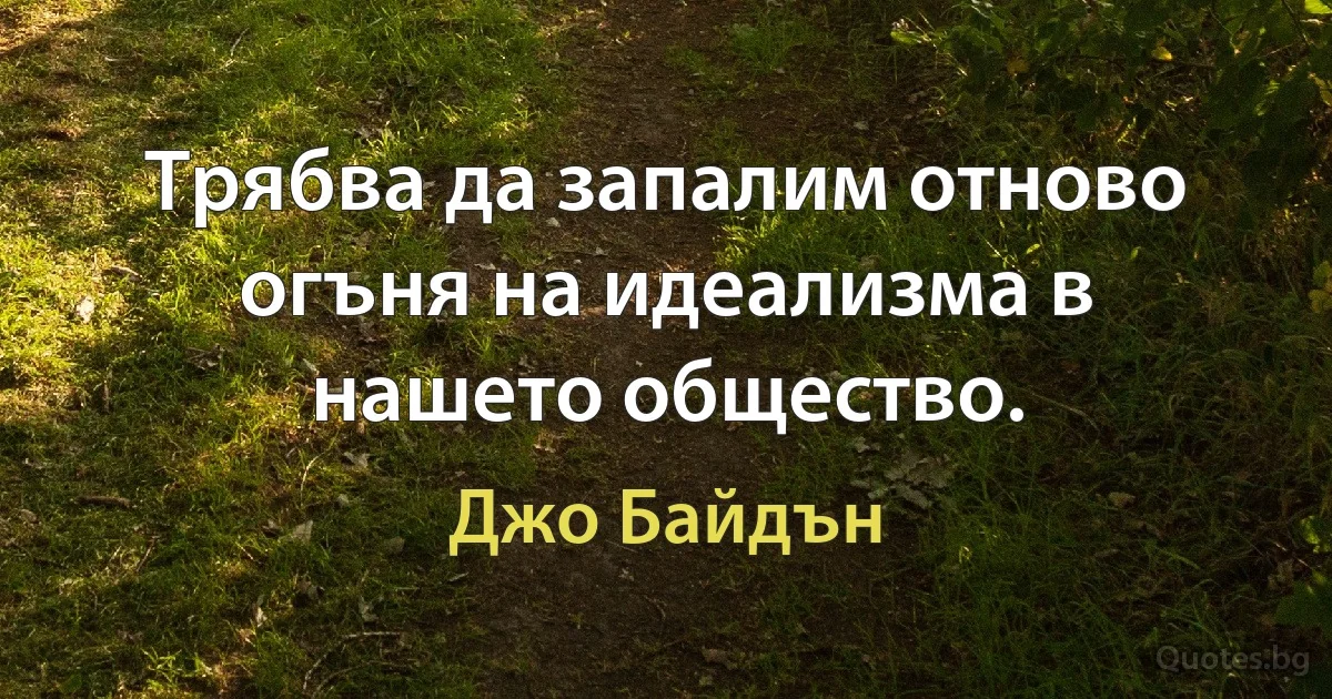 Трябва да запалим отново огъня на идеализма в нашето общество. (Джо Байдън)