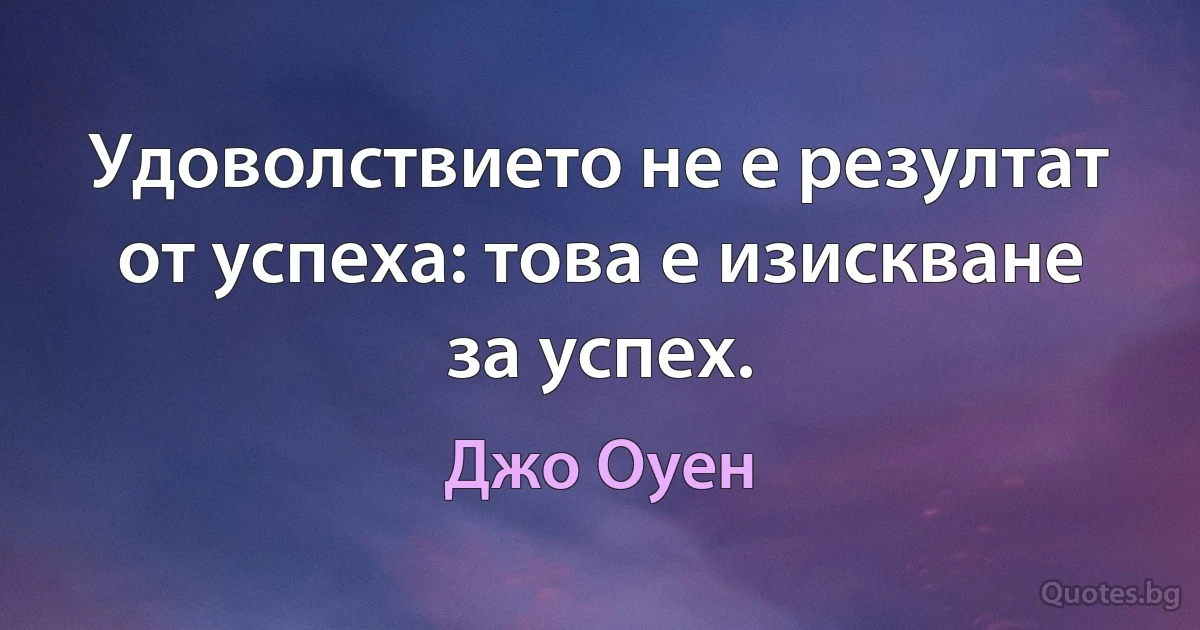 Удоволствието не е резултат от успеха: това е изискване за успех. (Джо Оуен)