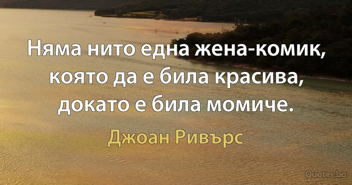 Няма нито една жена-комик, която да е била красива, докато е била момиче. (Джоан Ривърс)