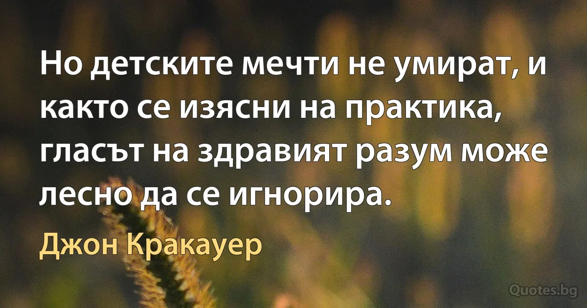 Но детските мечти не умират, и както се изясни на практика, гласът на здравият разум може лесно да се игнорира. (Джон Кракауер)