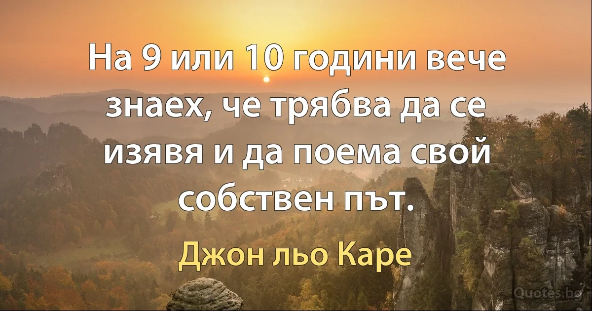 На 9 или 10 години вече знаех, че трябва да се изявя и да поема свой собствен път. (Джон льо Каре)