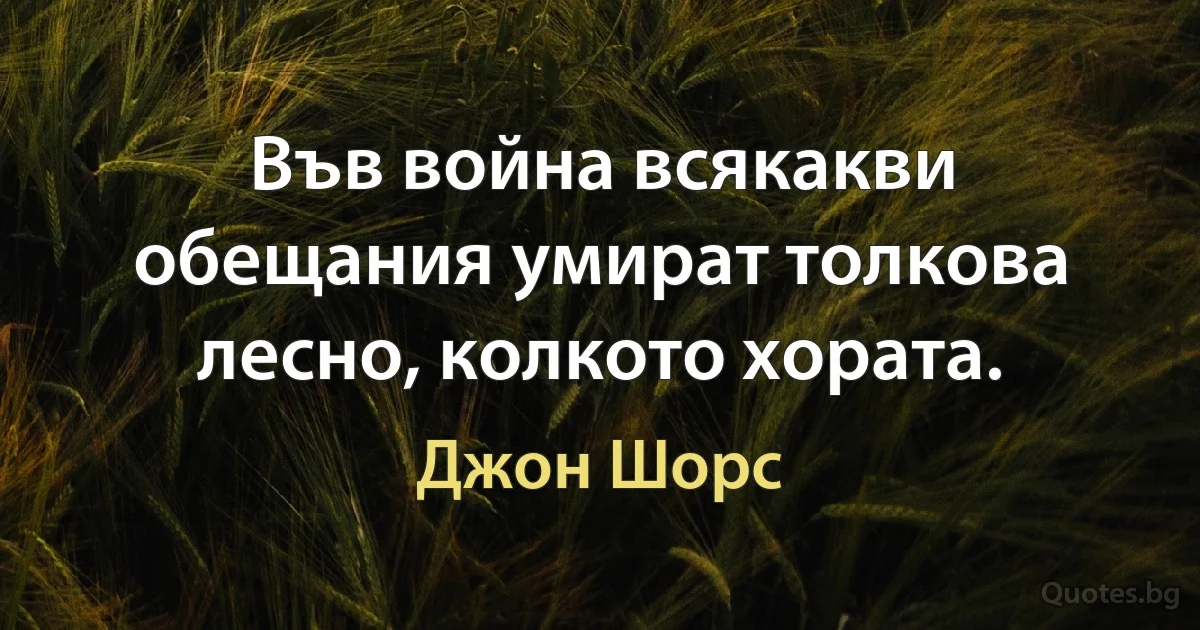 Във война всякакви обещания умират толкова лесно, колкото хората. (Джон Шорс)