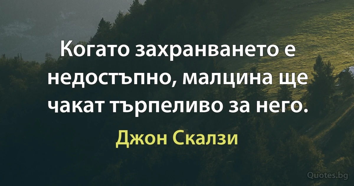 Когато захранването е недостъпно, малцина ще чакат търпеливо за него. (Джон Скалзи)