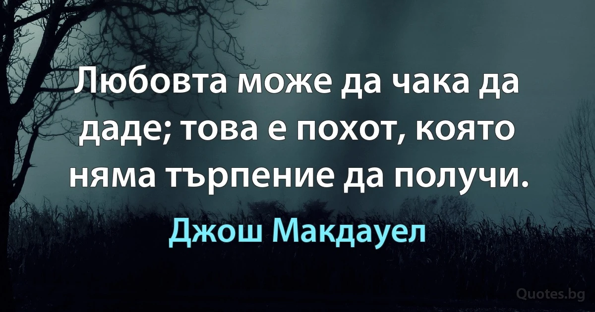 Любовта може да чака да даде; това е похот, която няма търпение да получи. (Джош Макдауел)