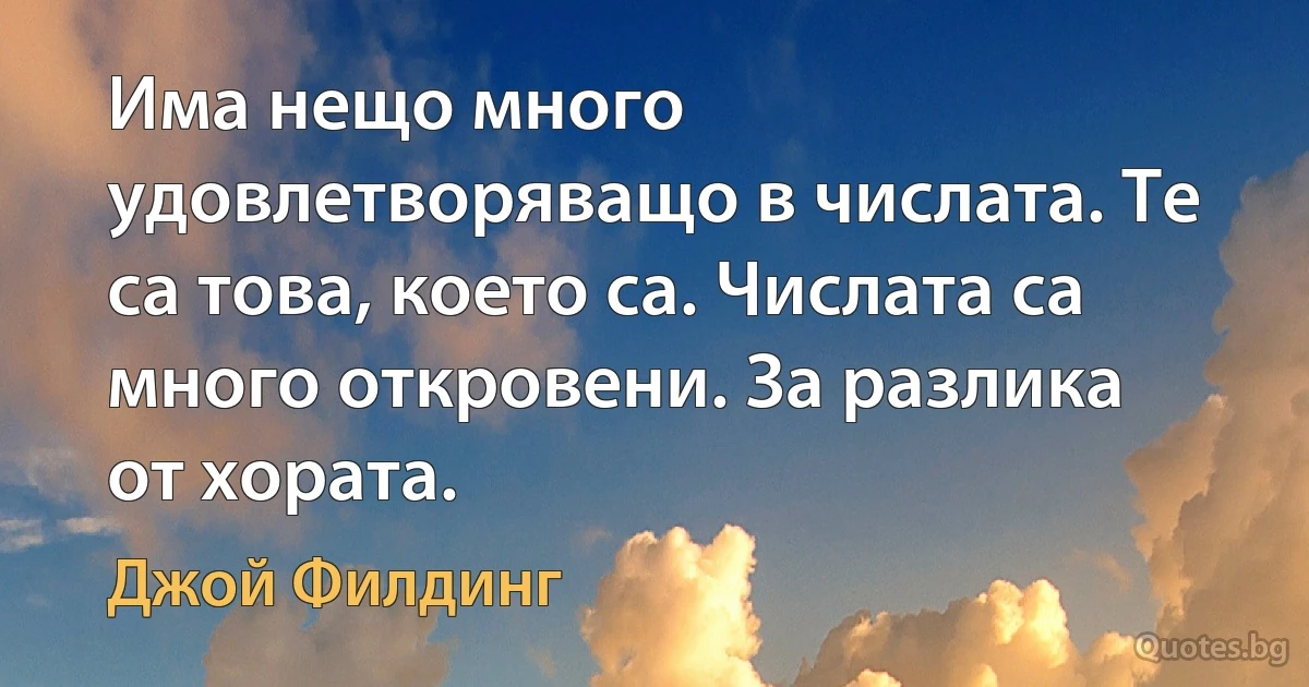 Има нещо много удовлетворяващо в числата. Те са това, което са. Числата са много откровени. За разлика от хората. (Джой Филдинг)