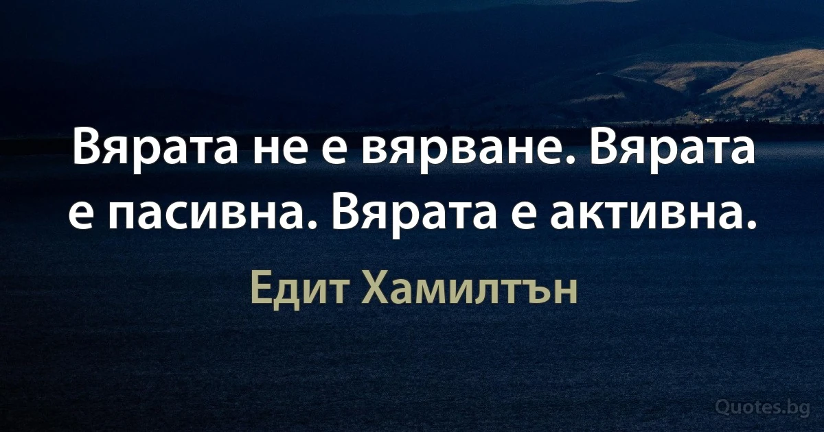 Вярата не е вярване. Вярата е пасивна. Вярата е активна. (Едит Хамилтън)