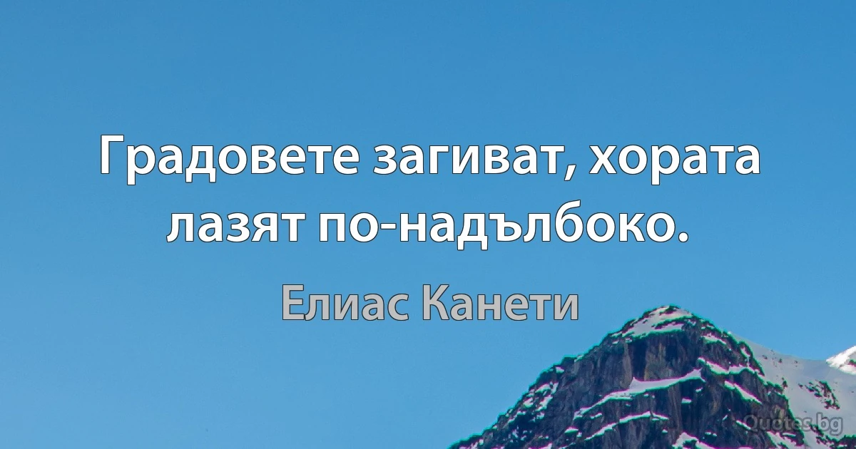 Градовете загиват, хората лазят по-надълбоко. (Елиас Канети)