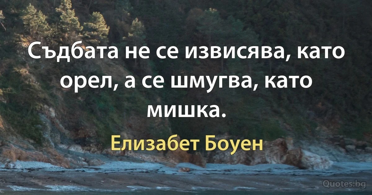 Съдбата не се извисява, като орел, а се шмугва, като мишка. (Елизабет Боуен)