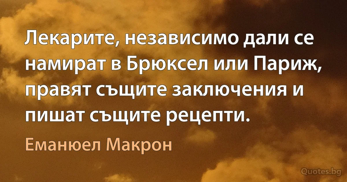 Лекарите, независимо дали се намират в Брюксел или Париж, правят същите заключения и пишат същите рецепти. (Еманюел Макрон)