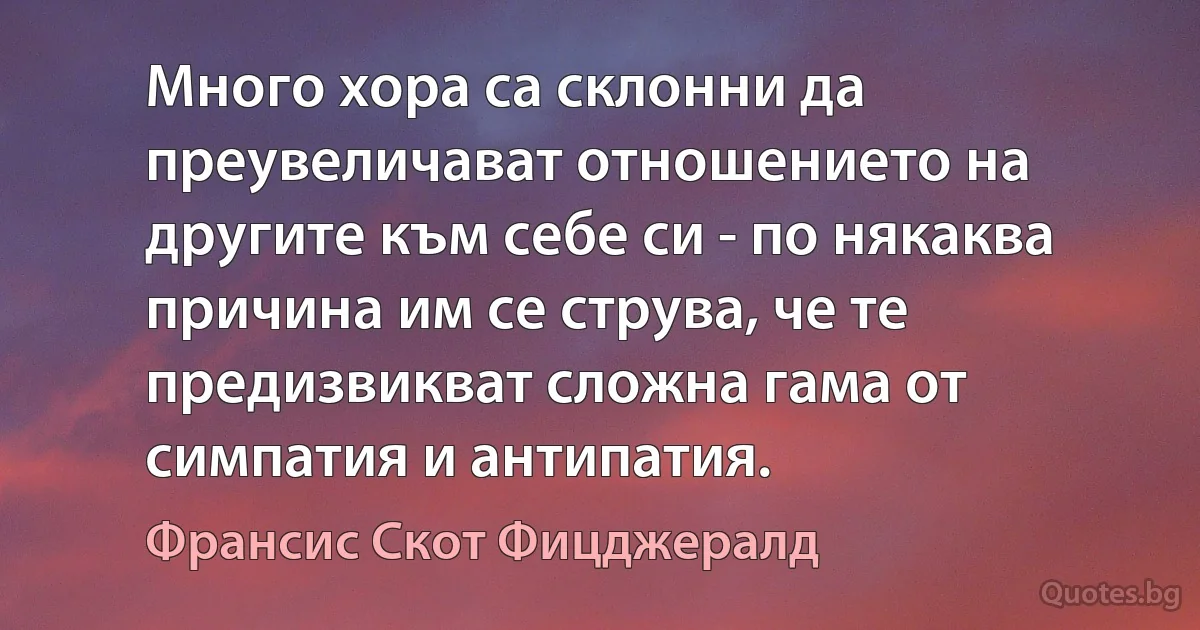 Много хора са склонни да преувеличават отношението на другите към себе си - по някаква причина им се струва, че те предизвикват сложна гама от симпатия и антипатия. (Франсис Скот Фицджералд)