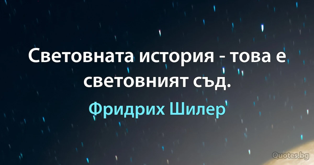 Световната история - това е световният съд. (Фридрих Шилер)