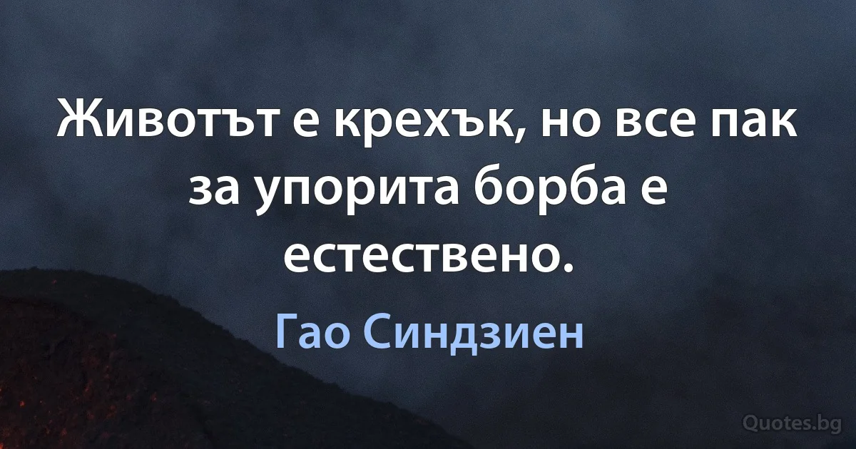 Животът е крехък, но все пак за упорита борба е естествено. (Гао Синдзиен)