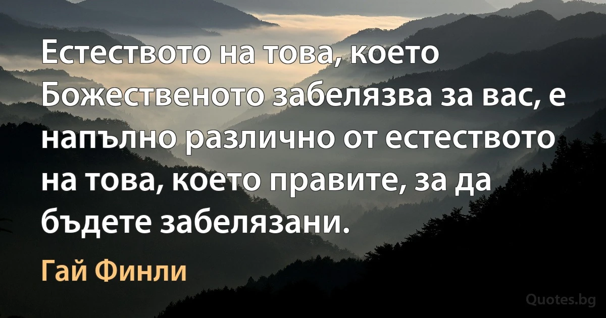 Естеството на това, което Божественото забелязва за вас, е напълно различно от естеството на това, което правите, за да бъдете забелязани. (Гай Финли)