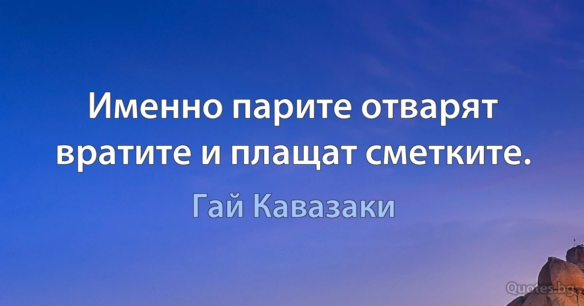 Именно парите отварят вратите и плащат сметките. (Гай Кавазаки)