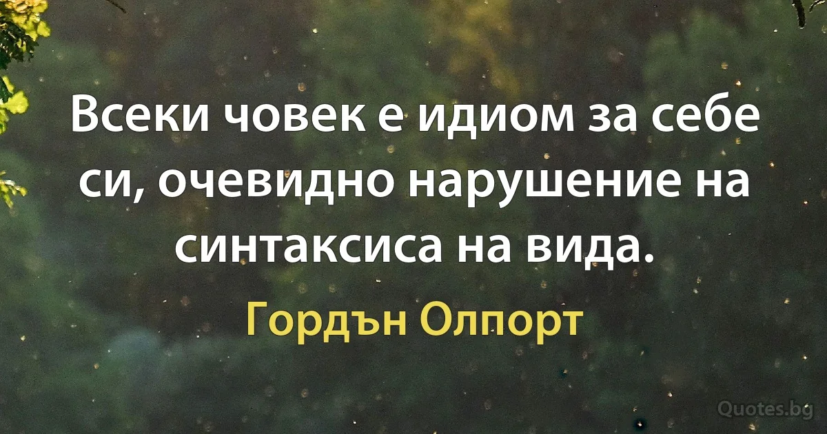 Всеки човек е идиом за себе си, очевидно нарушение на синтаксиса на вида. (Гордън Олпорт)