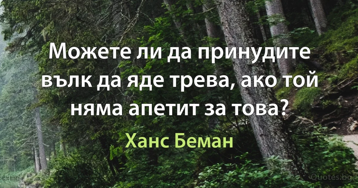 Можете ли да принудите вълк да яде трева, ако той няма апетит за това? (Ханс Беман)