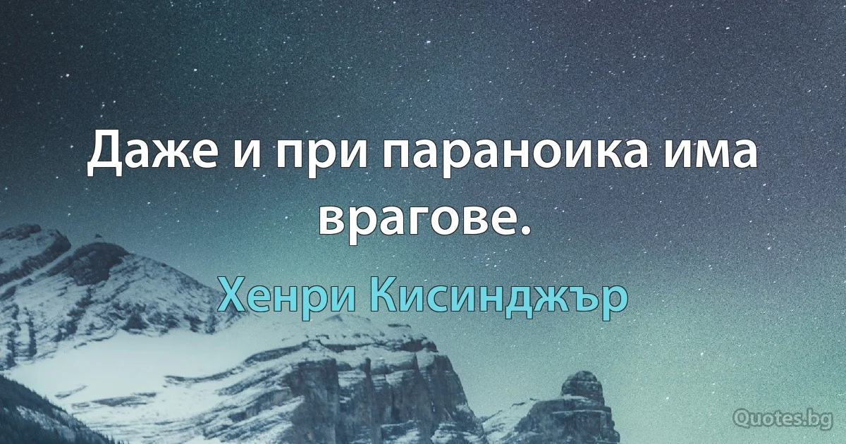 Даже и при параноика има врагове. (Хенри Кисинджър)