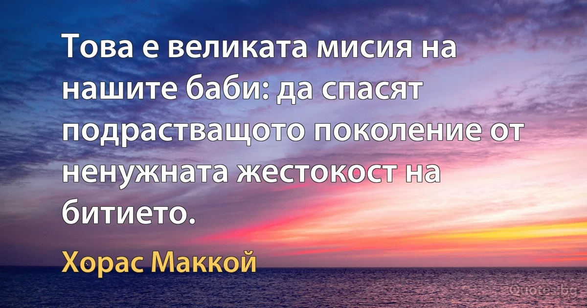 Това е великата мисия на нашите баби: да спасят подрастващото поколение от ненужната жестокост на битието. (Хорас Маккой)