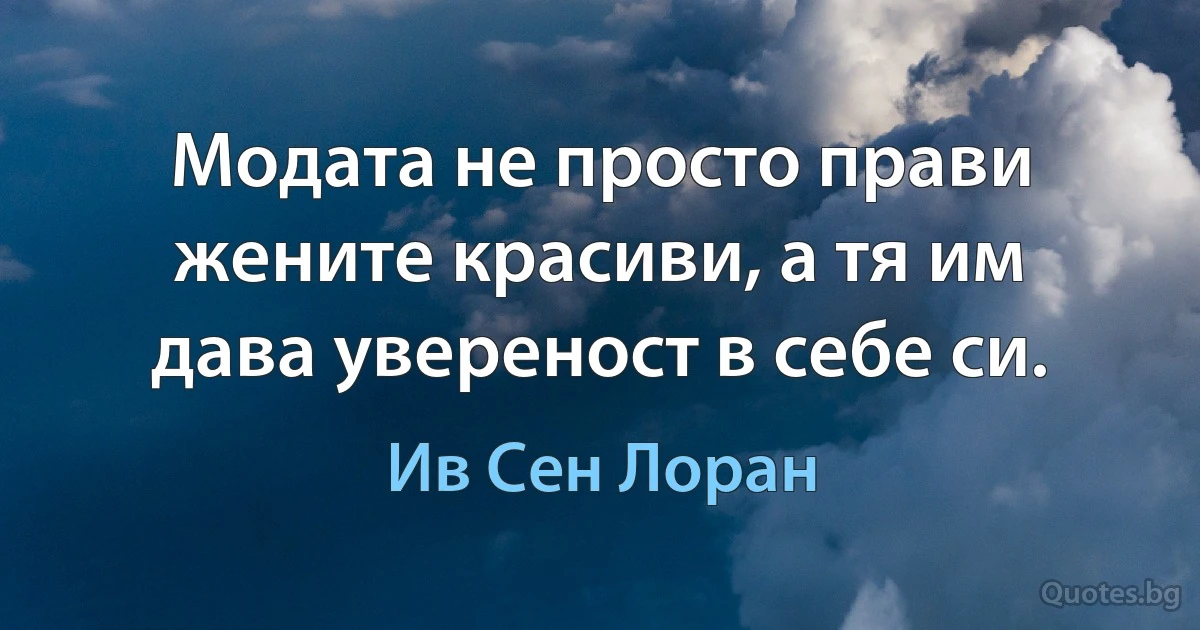 Модата не просто прави жените красиви, а тя им дава увереност в себе си. (Ив Сен Лоран)