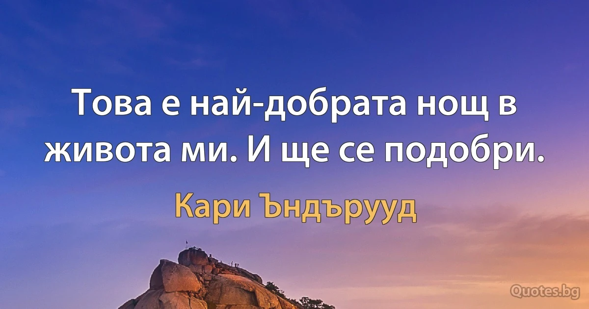 Това е най-добрата нощ в живота ми. И ще се подобри. (Кари Ъндърууд)